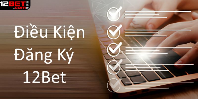 Những quy định cần chấp hành khi tạo tài khoản tại 12bet