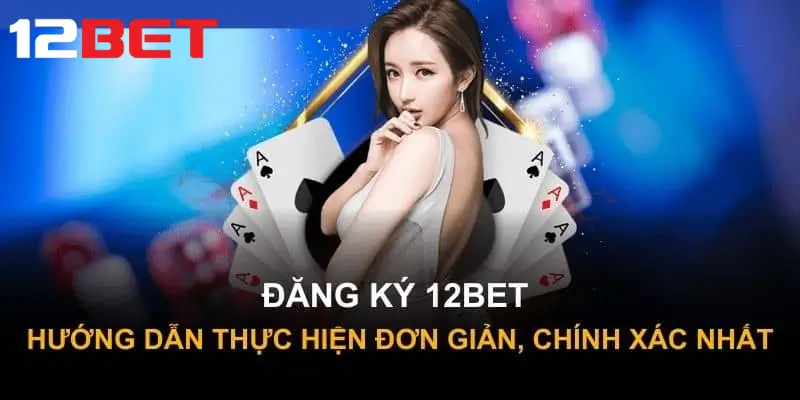 Đăng ký tài khoản 12Bet nhanh chóng