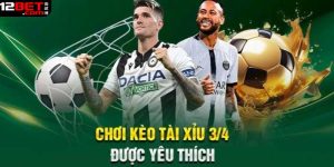 Một số kinh nghiệm bắt kèo 3/4 hiệu quả tại 12BET